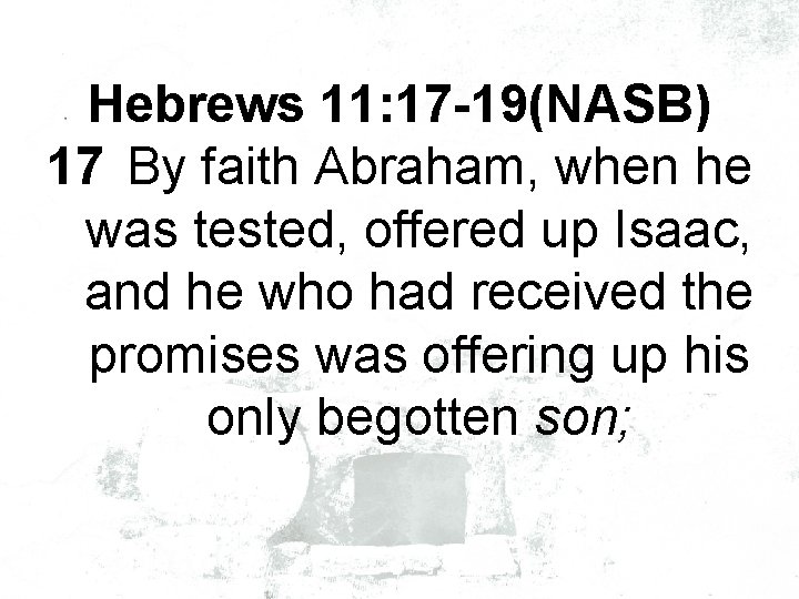 Hebrews 11: 17 -19(NASB) 17 By faith Abraham, when he was tested, offered up