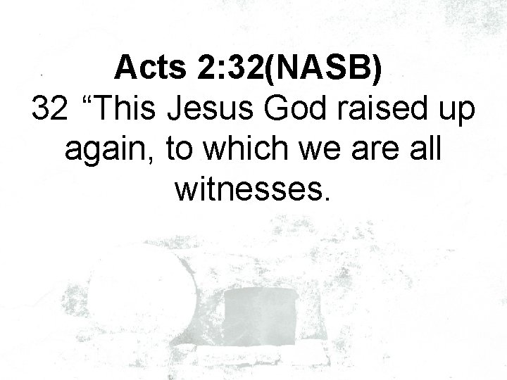 Acts 2: 32(NASB) 32 “This Jesus God raised up again, to which we are