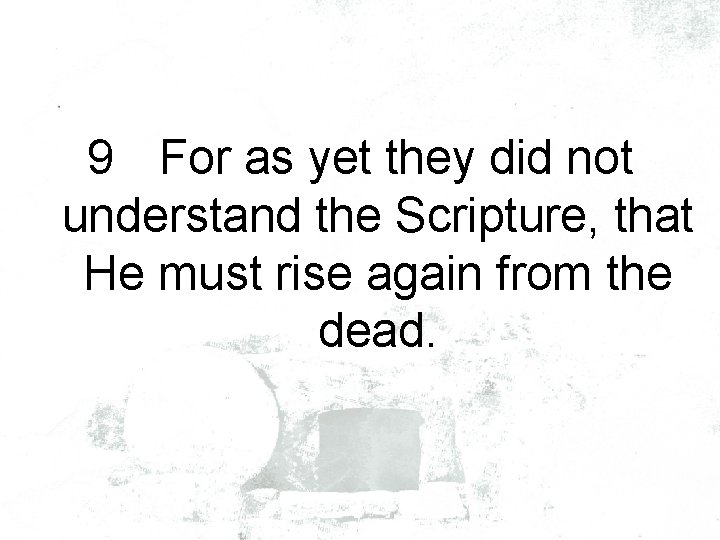 9 For as yet they did not understand the Scripture, that He must rise