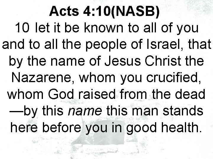 Acts 4: 10(NASB) 10 let it be known to all of you and to