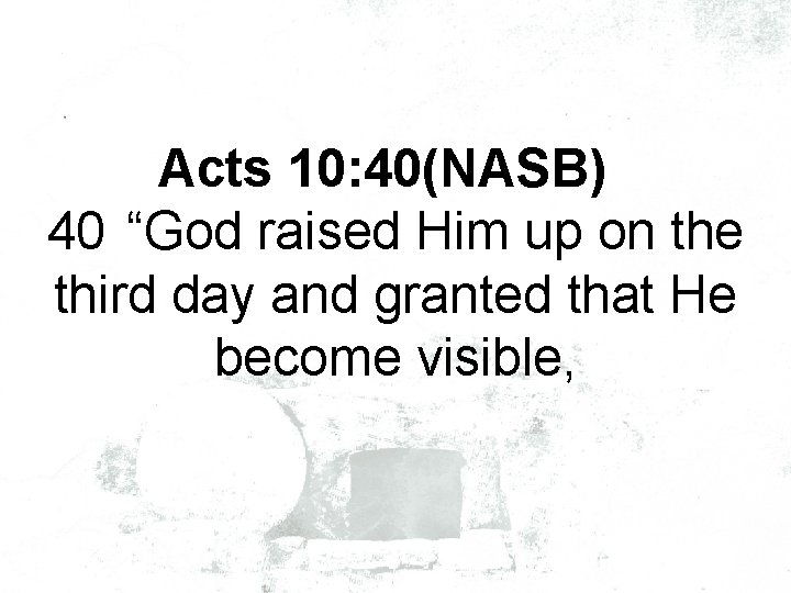 Acts 10: 40(NASB) 40 “God raised Him up on the third day and granted