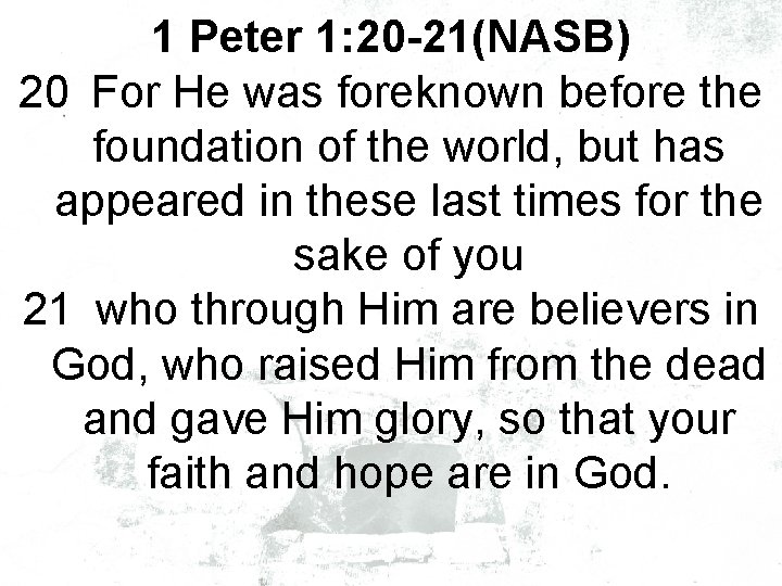 1 Peter 1: 20 -21(NASB) 20 For He was foreknown before the foundation of