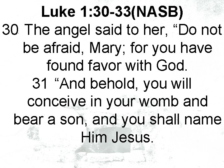 Luke 1: 30 -33(NASB) 30 The angel said to her, “Do not be afraid,