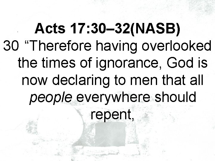 Acts 17: 30– 32(NASB) 30 “Therefore having overlooked the times of ignorance, God is