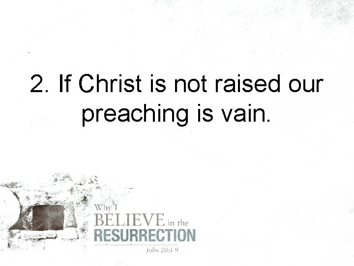 2. If Christ is not raised our preaching is vain. 
