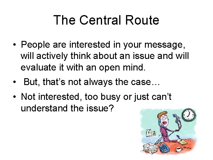 The Central Route • People are interested in your message, will actively think about