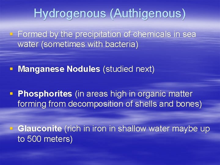 Hydrogenous (Authigenous) § Formed by the precipitation of chemicals in sea water (sometimes with