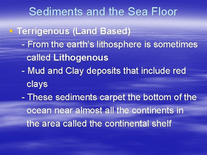Sediments and the Sea Floor § Terrigenous (Land Based) - From the earth’s lithosphere
