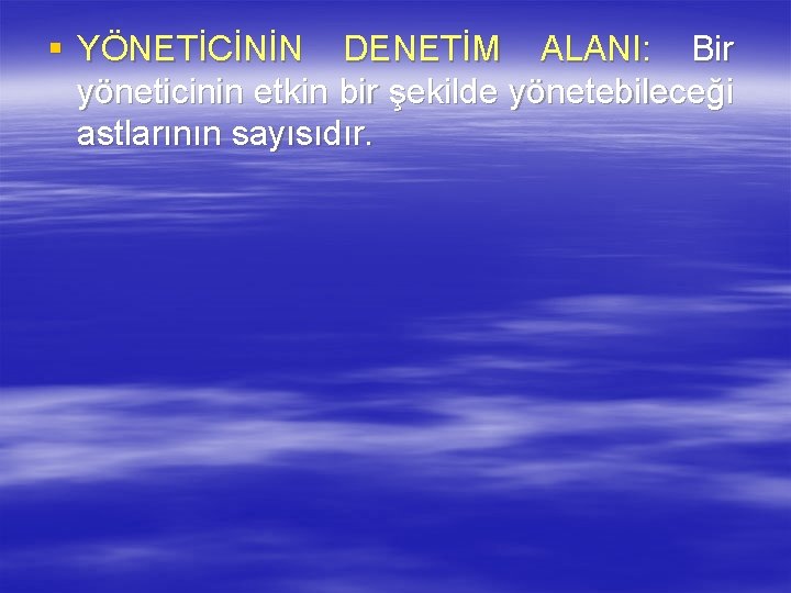 § YÖNETİCİNİN DENETİM ALANI: Bir yöneticinin etkin bir şekilde yönetebileceği astlarının sayısıdır. 