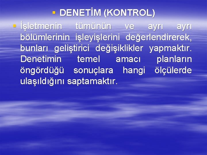 § DENETİM (KONTROL) § İşletmenin tümünün ve ayrı bölümlerinin işleyişlerini değerlendirerek, bunları geliştirici değişiklikler