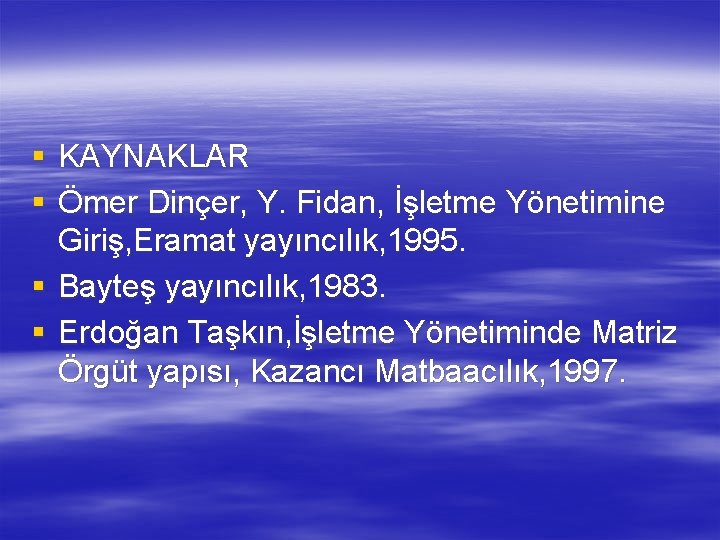 § KAYNAKLAR § Ömer Dinçer, Y. Fidan, İşletme Yönetimine Giriş, Eramat yayıncılık, 1995. §