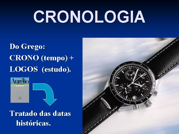 CRONOLOGIA Do Grego: CRONO (tempo) + LOGOS (estudo). Tratado das datas históricas. 