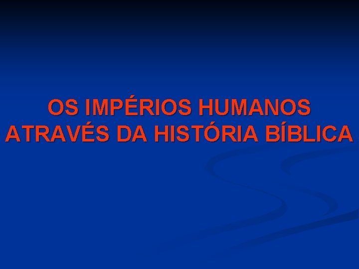 OS IMPÉRIOS HUMANOS ATRAVÉS DA HISTÓRIA BÍBLICA 