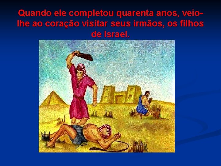 Quando ele completou quarenta anos, veiolhe ao coração visitar seus irmãos, os filhos de