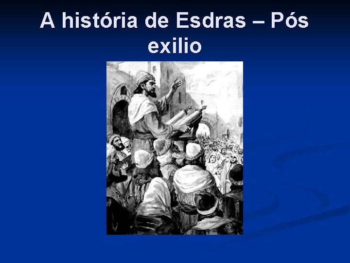 A história de Esdras – Pós exilio 