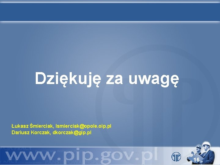 Dziękuję za uwagę Łukasz Śmierciak, lsmierciak@opole. oip. pl Dariusz Korczak, dkorczak@gip. pl 16 