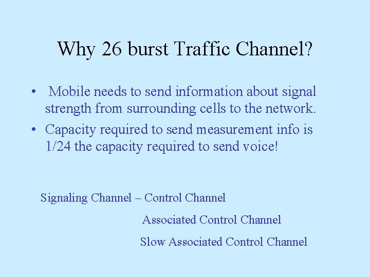 Why 26 burst Traffic Channel? • Mobile needs to send information about signal strength Why 26 burst Traffic Channel? • Mobile needs to send information about signal strength