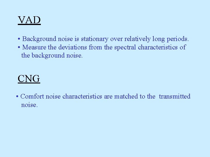 VAD • Background noise is stationary over relatively long periods. • Measure the deviations