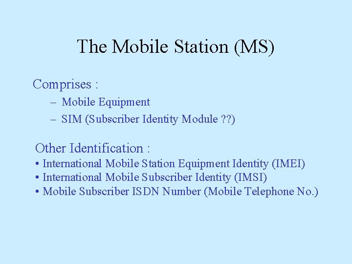 The Mobile Station (MS) Comprises : – Mobile Equipment – SIM (Subscriber Identity Module
