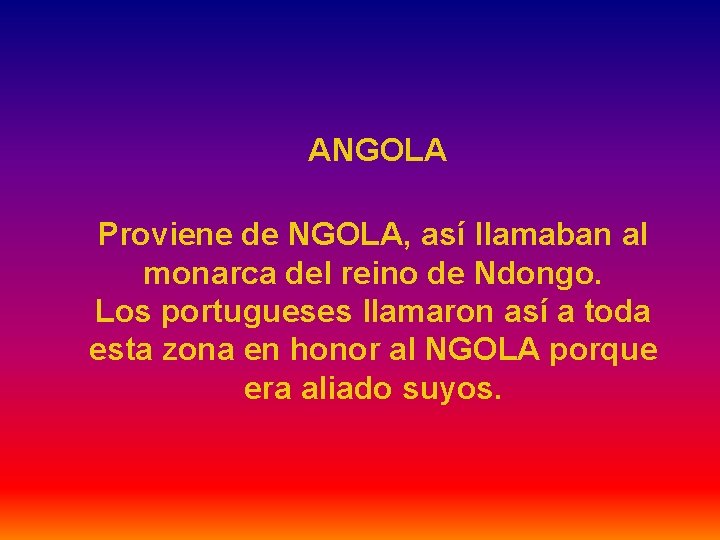 ANGOLA Proviene de NGOLA, así llamaban al monarca del reino de Ndongo. Los portugueses