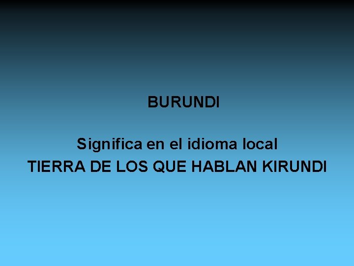 BURUNDI Significa en el idioma local TIERRA DE LOS QUE HABLAN KIRUNDI 