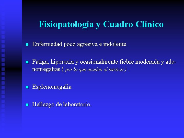Fisiopatología y Cuadro Clínico n Enfermedad poco agresiva e indolente. n Fatiga, hiporexia y