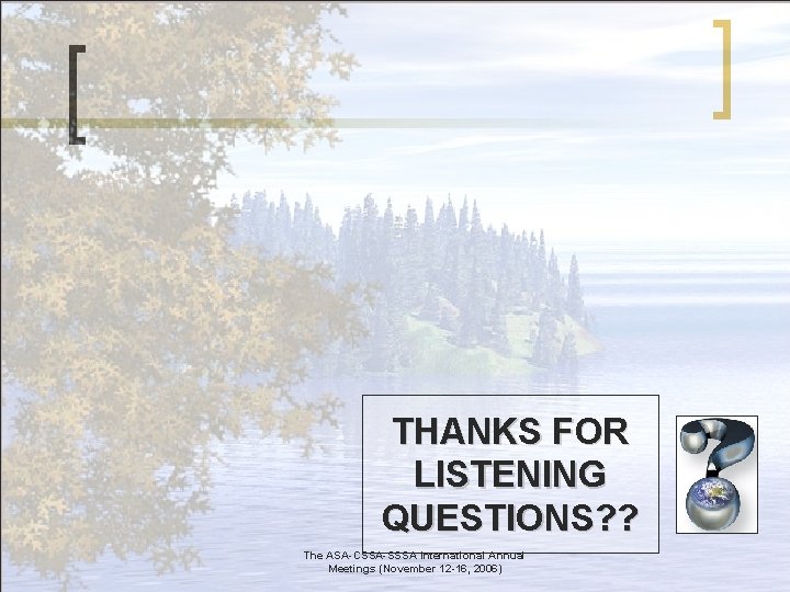 THANKS FOR LISTENING QUESTIONS? ? The ASA-CSSA-SSSA International Annual Meetings (November 12 -16, 2006)