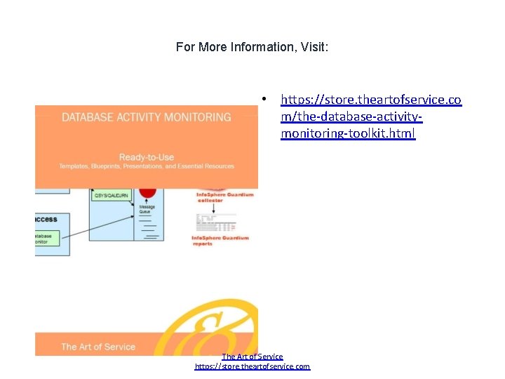 For More Information, Visit: • https: //store. theartofservice. co m/the-database-activitymonitoring-toolkit. html The Art of