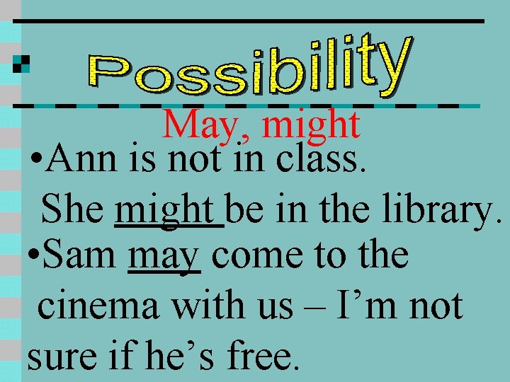 May, might • Ann is not in class. She might be in the library.