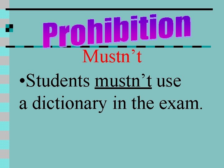 Mustn’t • Students mustn’t use a dictionary in the exam. 