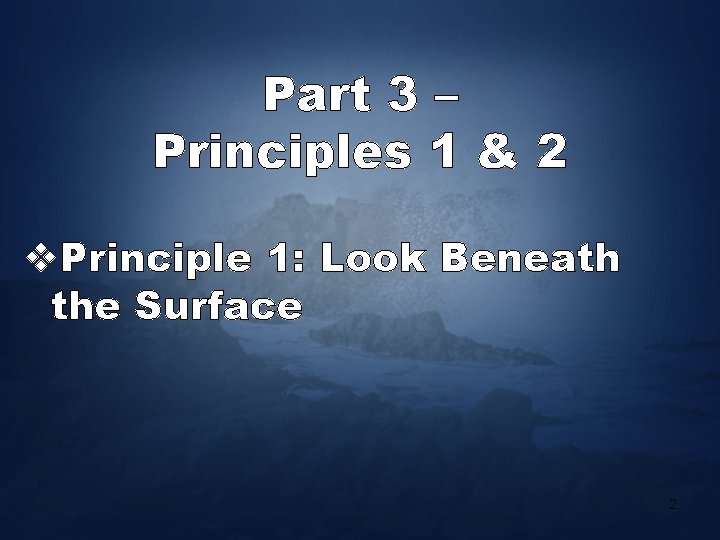 Part 3 – Principles 1 & 2 v. Principle 1: Look Beneath the Surface