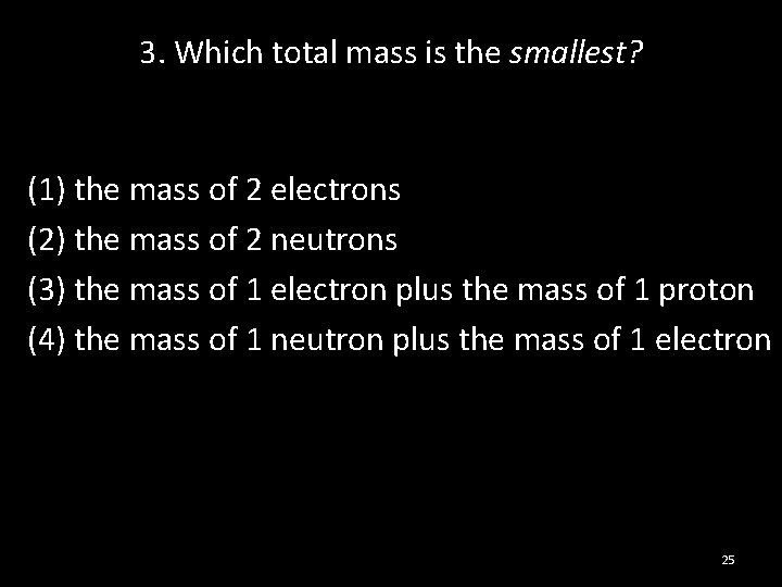 3. Which total mass is the smallest? (1) the mass of 2 electrons (2)