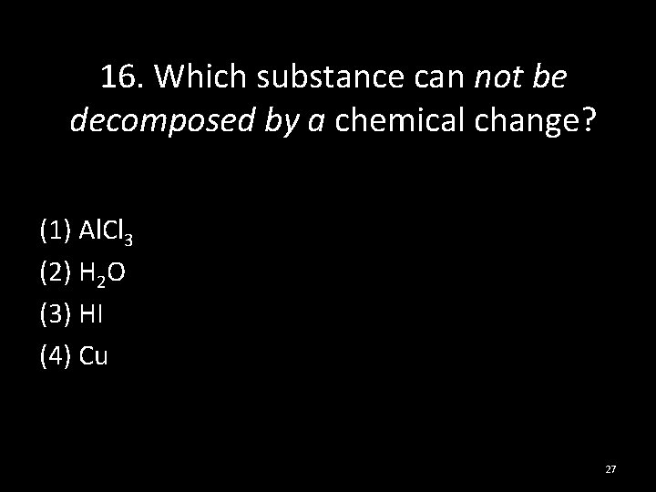 16. Which substance can not be decomposed by a chemical change? (1) Al. Cl