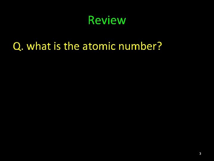 Review Q. what is the atomic number? 3 