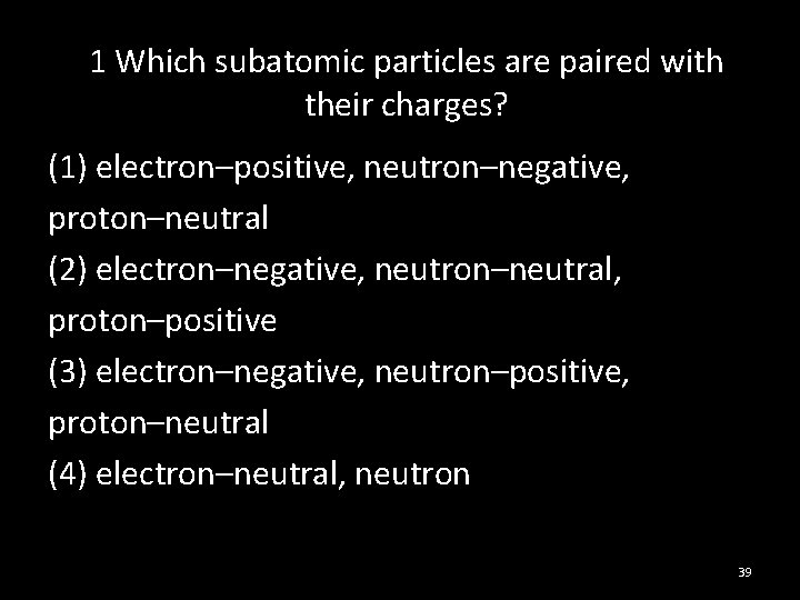 1 Which subatomic particles are paired with their charges? (1) electron–positive, neutron–negative, proton–neutral (2)