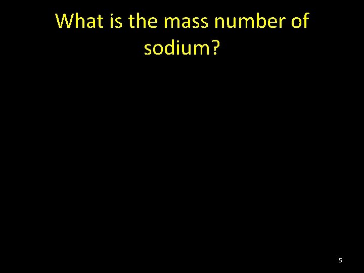 What is the mass number of sodium? 5 