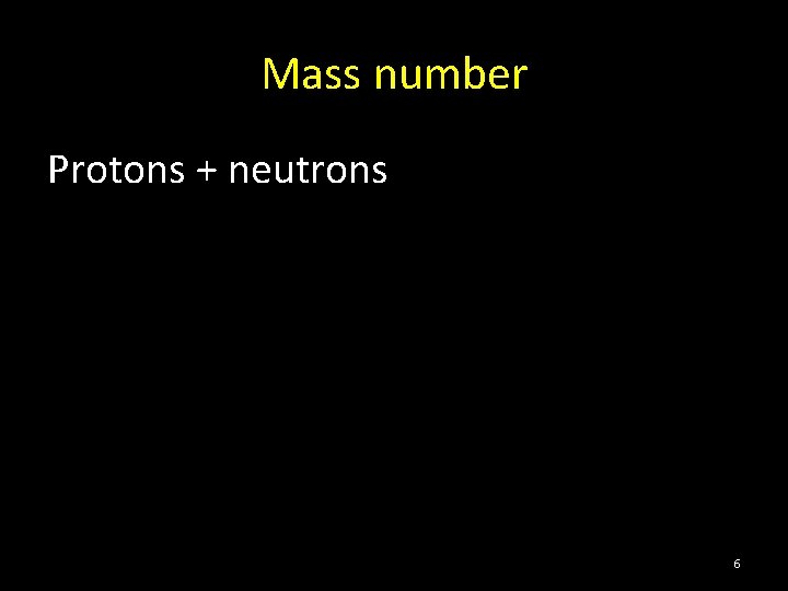 Mass number Protons + neutrons 6 