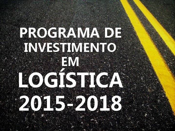PROGRAMA DE INVESTIMENTO EM LOGÍSTICA 2015 -2018 
