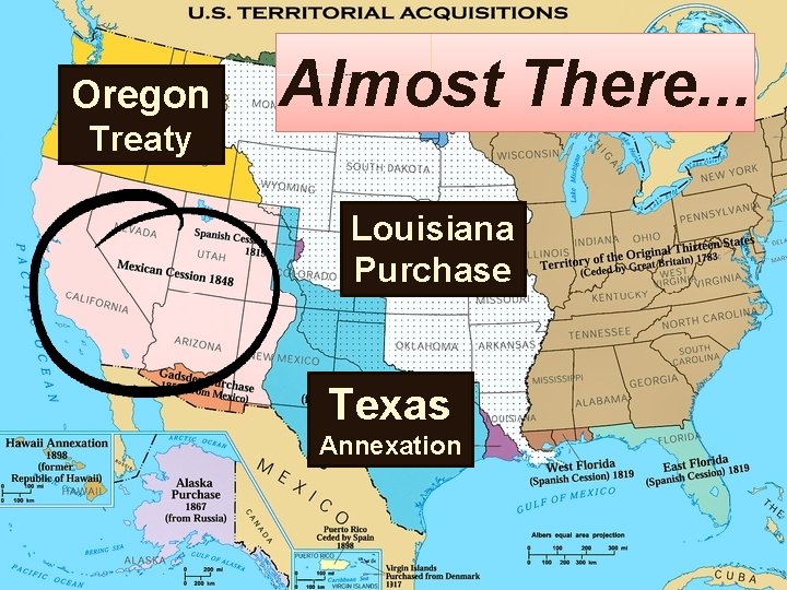 Oregon Treaty Almost There. . . Louisiana Purchase Texas Annexation 