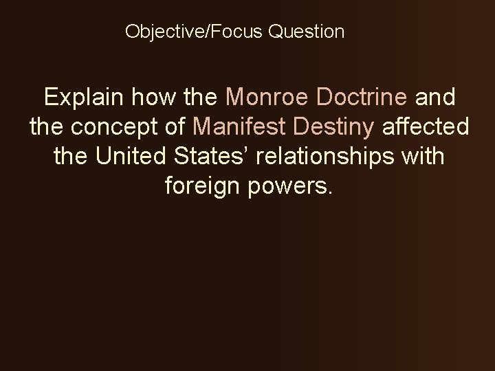 Objective/Focus Question Explain how the Monroe Doctrine and the concept of Manifest Destiny affected