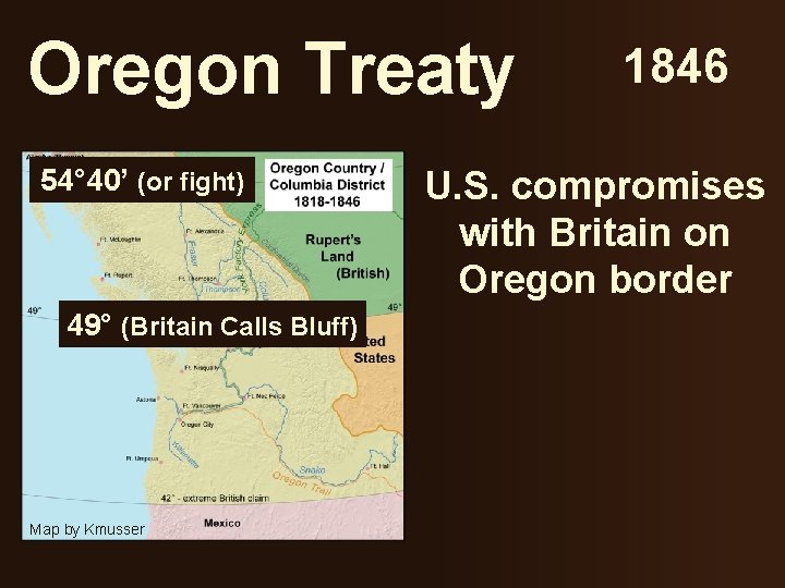 Oregon Treaty 54° 40’ (or fight) 49° (Britain Calls Bluff) Map by Kmusser 1846