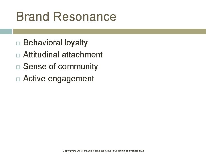 Brand Resonance Behavioral loyalty Attitudinal attachment Sense of community Active engagement Copyright © 2013 Brand Resonance Behavioral loyalty Attitudinal attachment Sense of community Active engagement Copyright © 2013