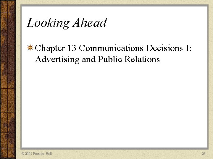 Looking Ahead Chapter 13 Communications Decisions I: Advertising and Public Relations © 2005 Prentice