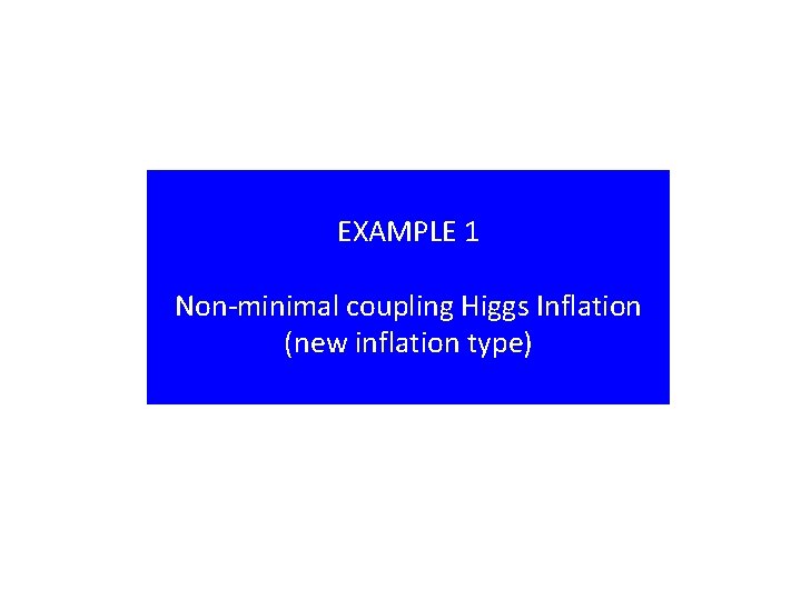 EXAMPLE 1 Non-minimal coupling Higgs Inflation (new inflation type) 