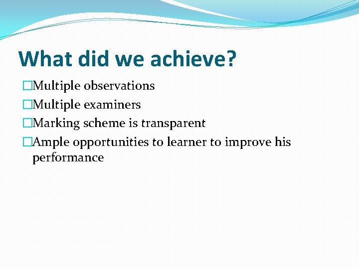 What did we achieve? �Multiple observations �Multiple examiners �Marking scheme is transparent �Ample opportunities