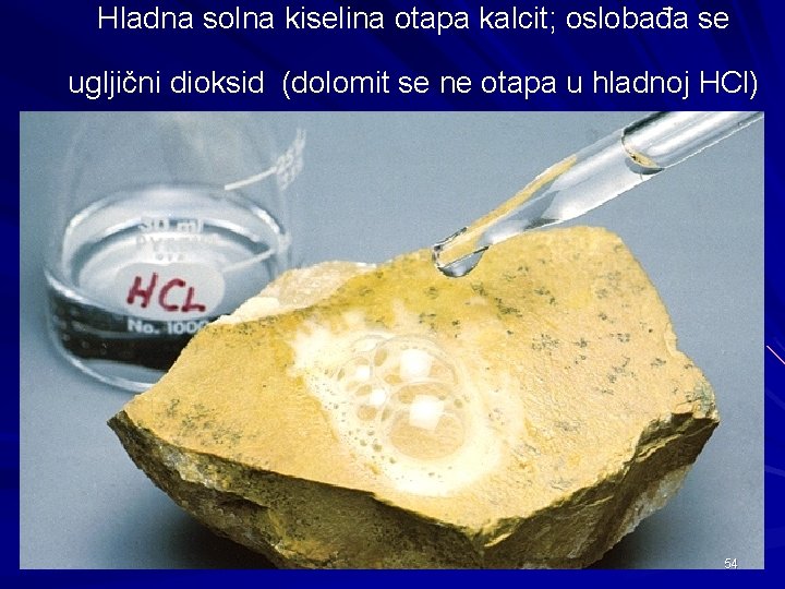 Hladna solna kiselina otapa kalcit; oslobađa se ugljični dioksid (dolomit se ne otapa u