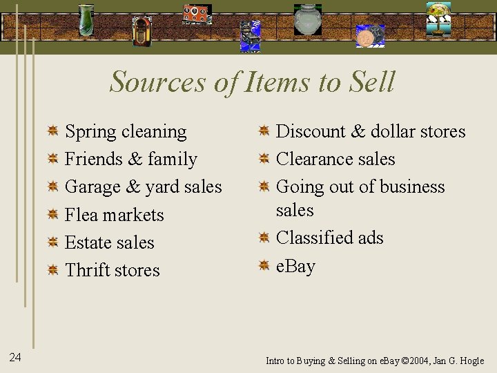 Sources of Items to Sell Spring cleaning Friends & family Garage & yard sales