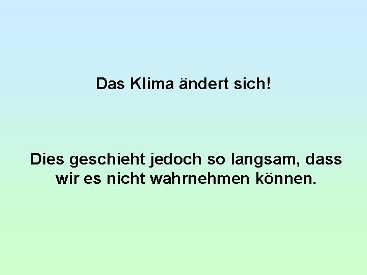 Das Klima ändert sich! Dies geschieht jedoch so langsam, dass wir es nicht wahrnehmen