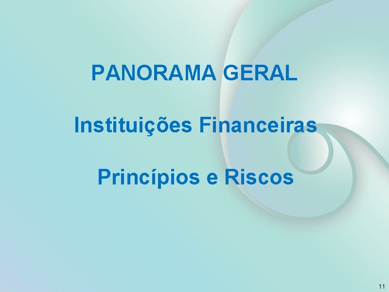 PANORAMA GERAL Instituições Financeiras Princípios e Riscos 11 