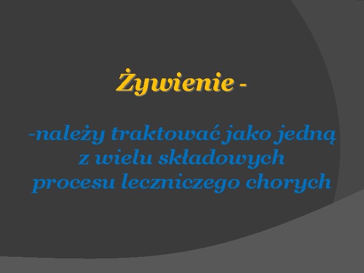 Żywienie -należy traktować jako jedną z wielu składowych procesu leczniczego chorych 